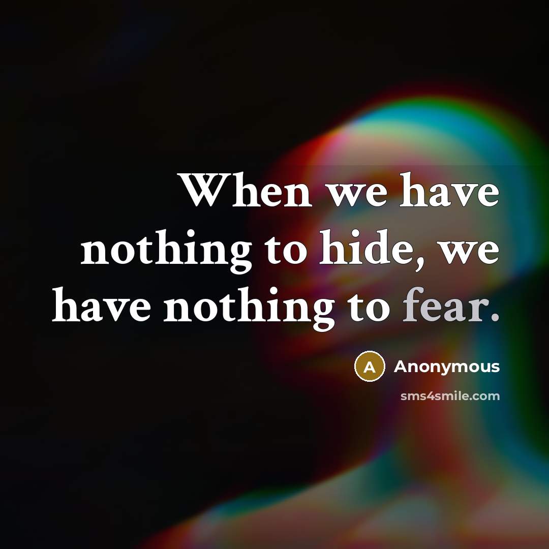 “When we have nothing to hide, we have nothing to fear.” quote by Anonymous