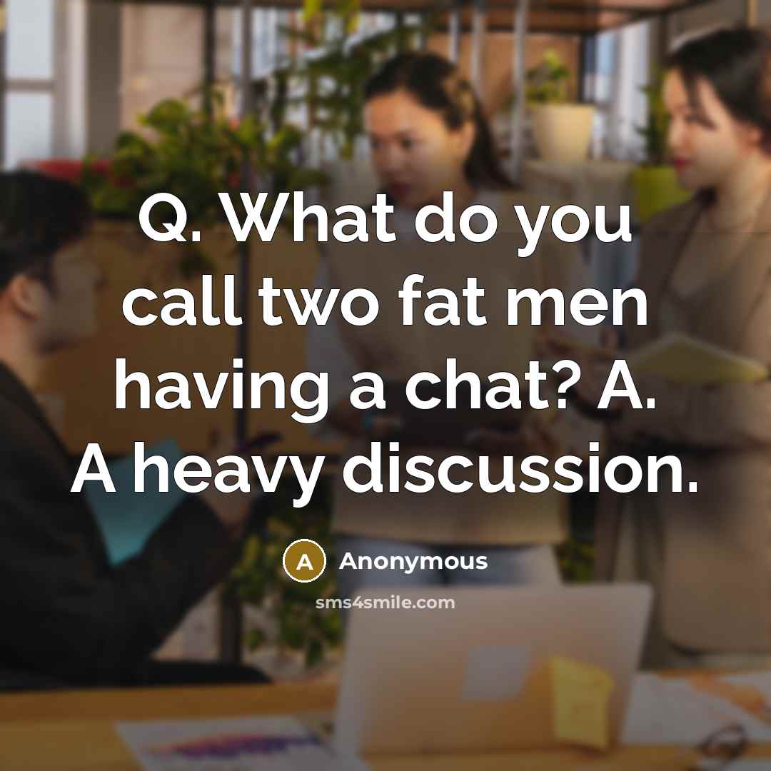 “Q. What do you call two fat men having a chat? A. A heavy discussion.” quote by Anonymous