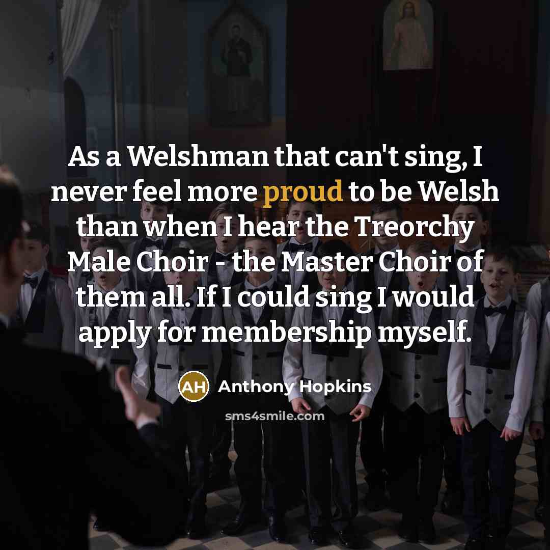 “As a Welshman that can't sing, I never feel more…” quote by Anthony Hopkins