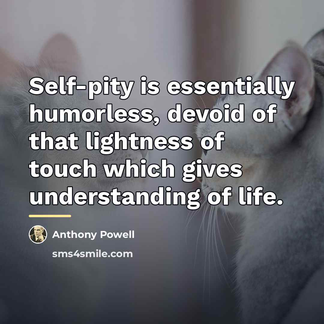 “Self-pity is essentially humorless, devoid of that lightness of touch…” quote by Anthony Powell
