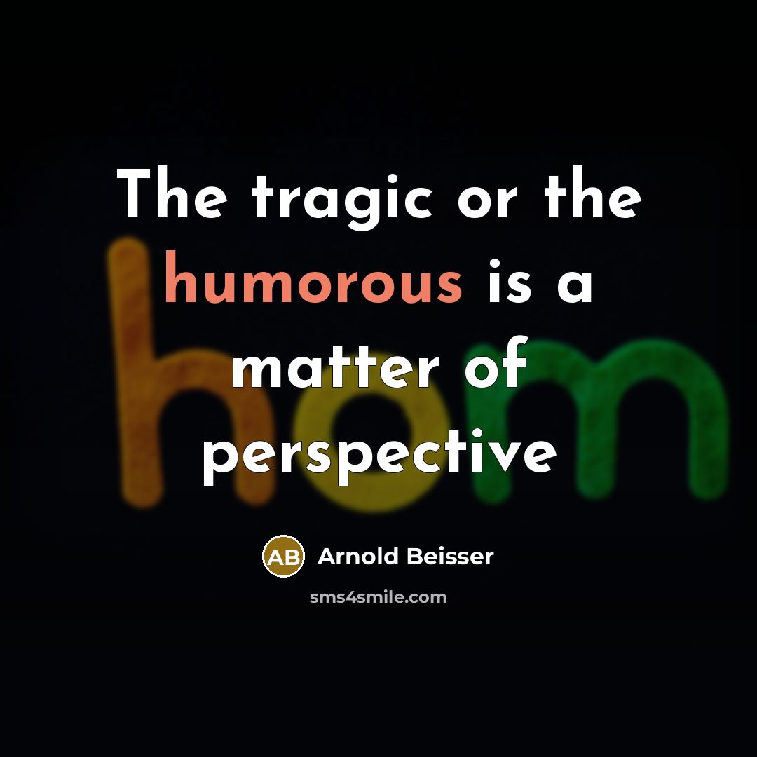 “The tragic or the humorous is a matter of perspective” quote by Arnold Beisser