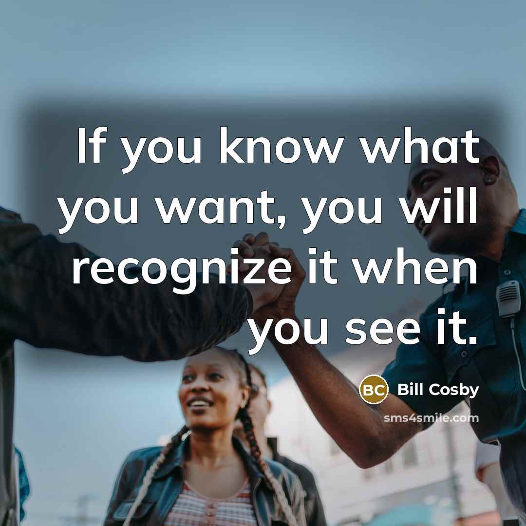 “If you know what you want, you will recognize it…” quote by Bill Cosby