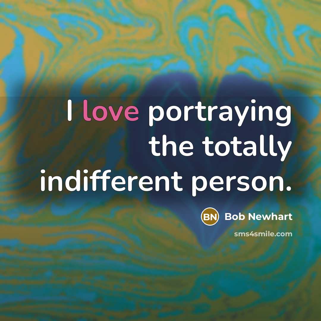 “I love portraying the totally indifferent person.…” quote by Bob Newhart