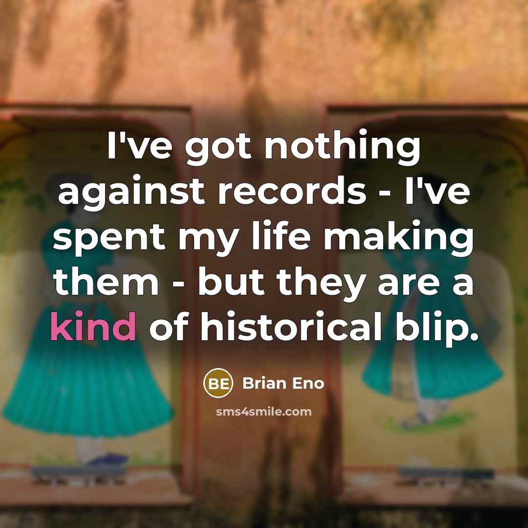 “I've got nothing against records - I've spent my life…” quote by Brian Eno