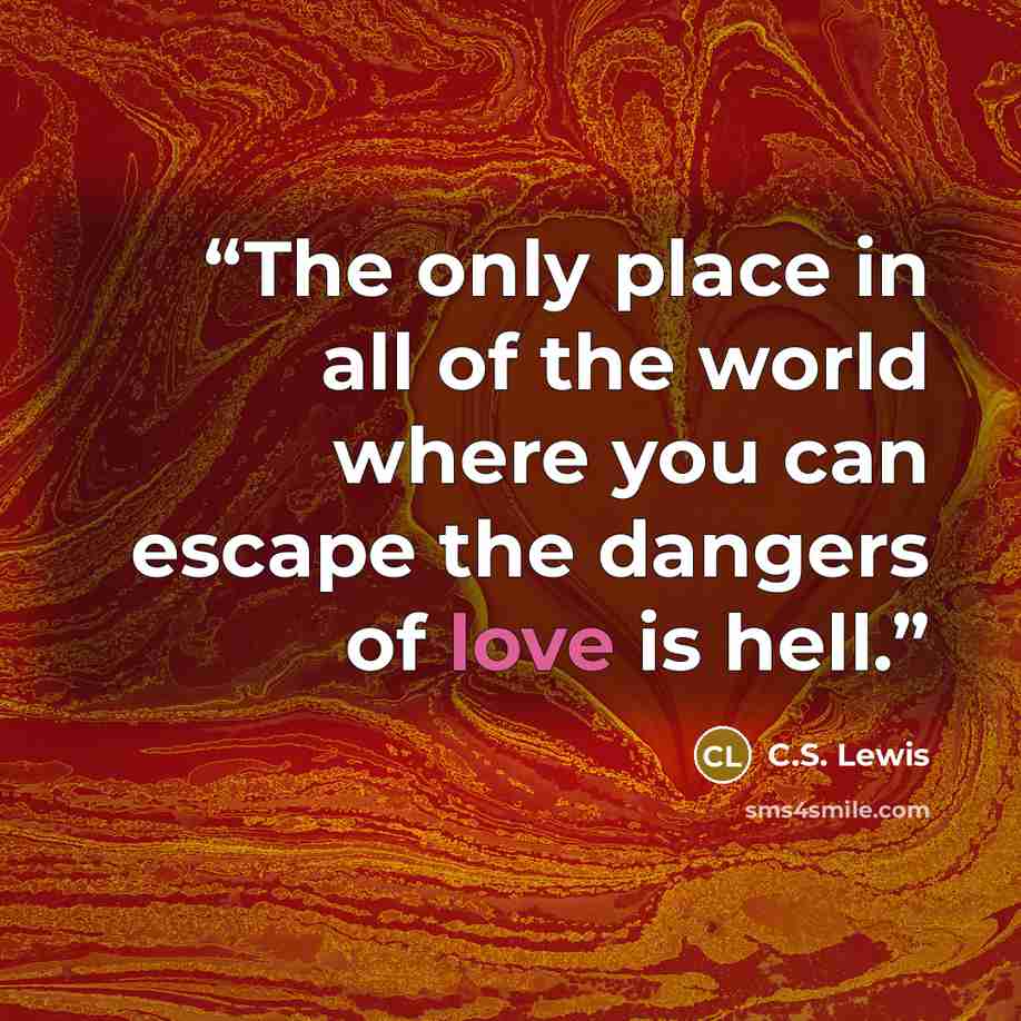 “The only place in all of the world where you can escape the dangers of love is hell.” quote by C.S. Lewis