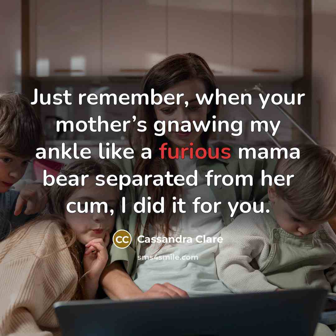 “Just remember, when your mother’s gnawing my ankle like a…” quote by Cassandra Clare