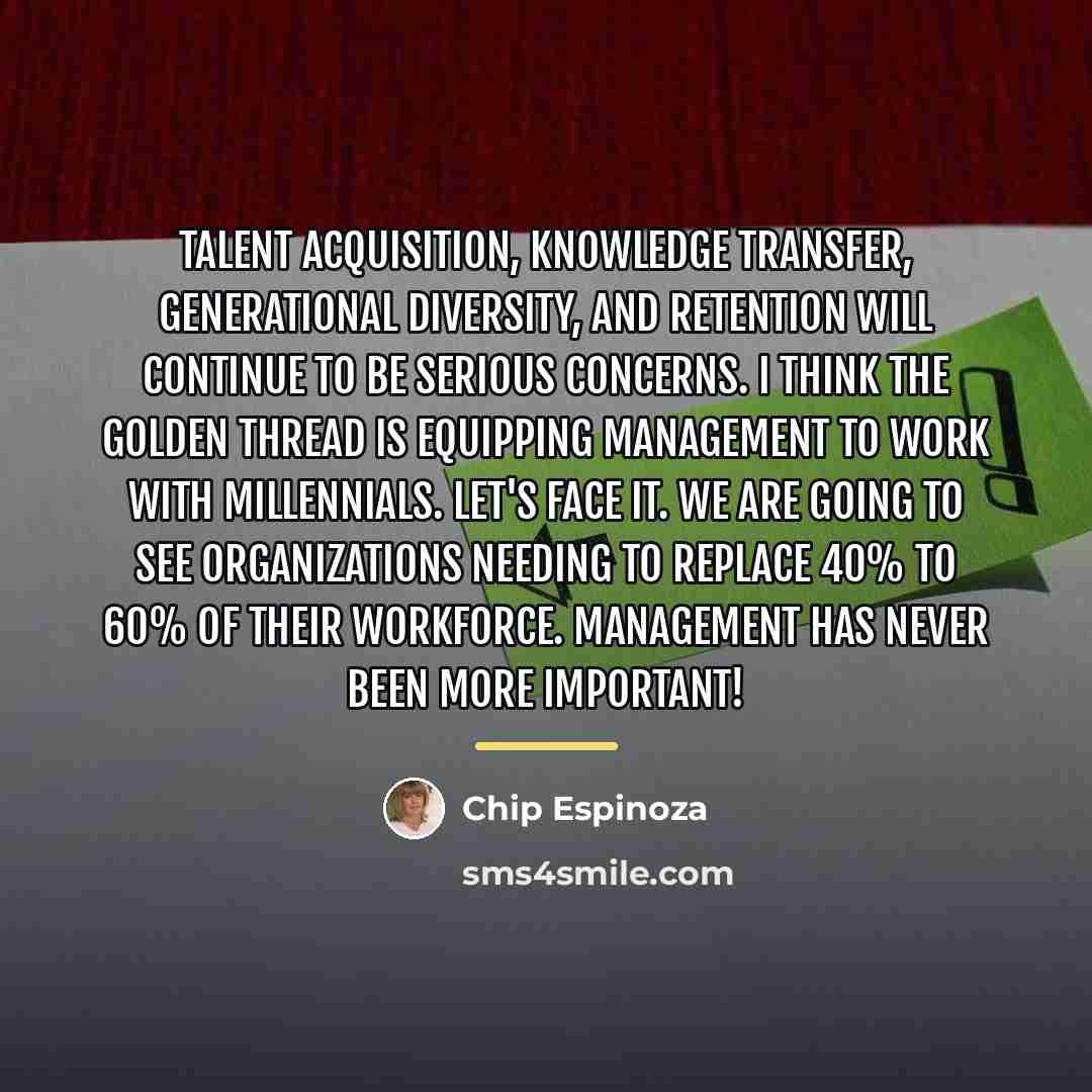 “Talent acquisition, knowledge transfer, generational diversity, and retention will continue…” quote by Chip Espinoza