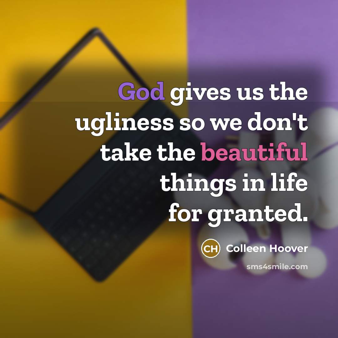 “God gives us the ugliness so we don't take the…” quote by Colleen Hoover
