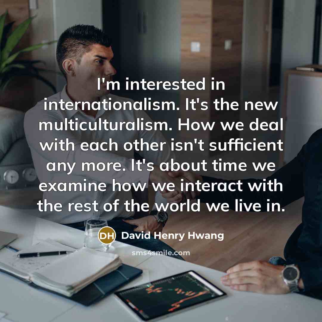 “I'm interested in internationalism. It's the new multiculturalism. How we…” quote by David Henry Hwang