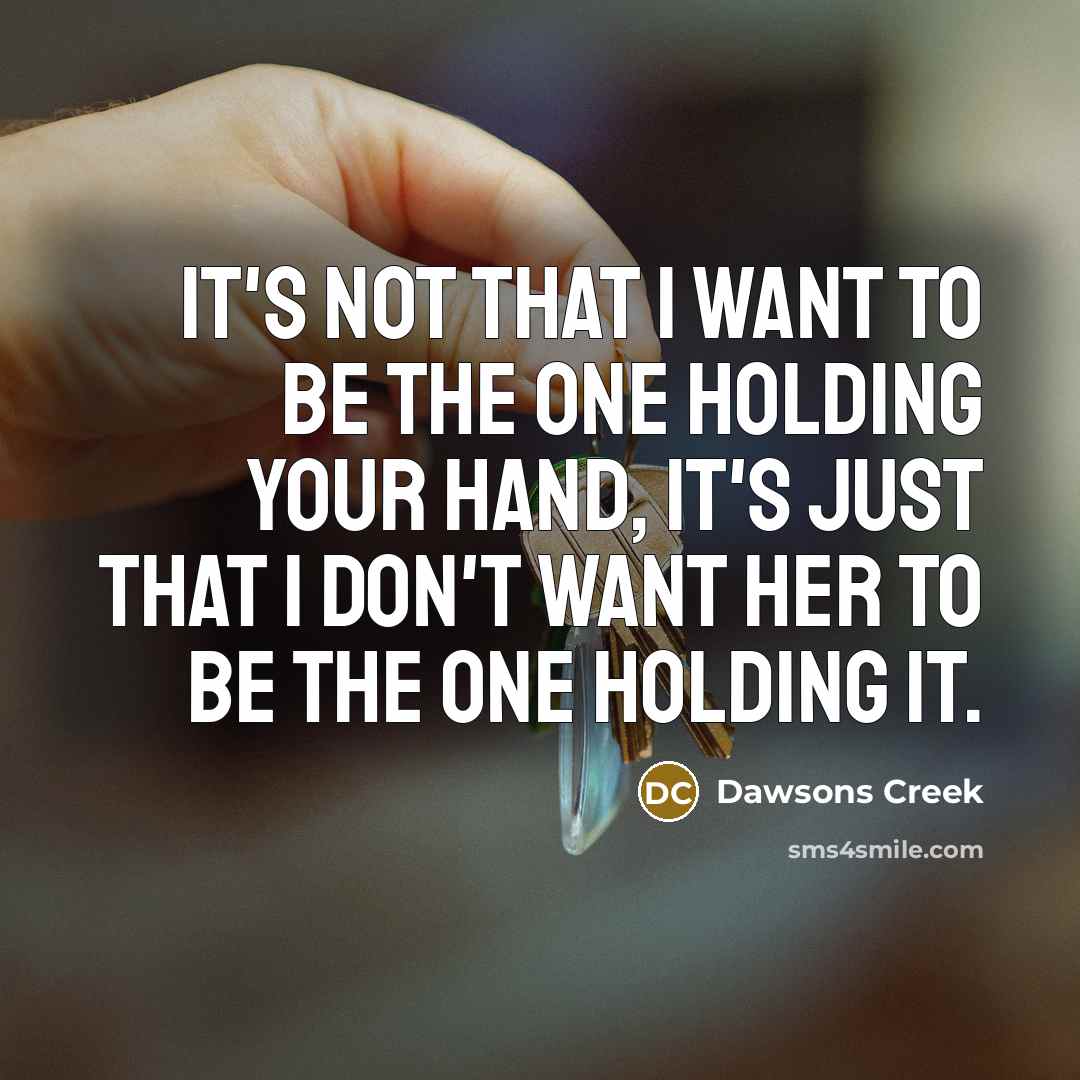 “It's not that I want to be the one holding your hand, it's just that I don't want her to be the one holding it.” quote by Dawsons Creek