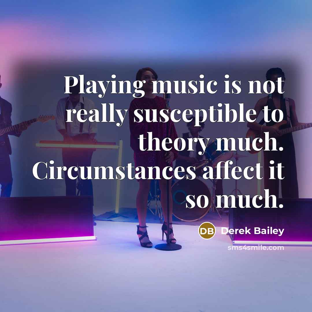 “Playing music is not really susceptible to theory much. Circumstances…” quote by Derek Bailey