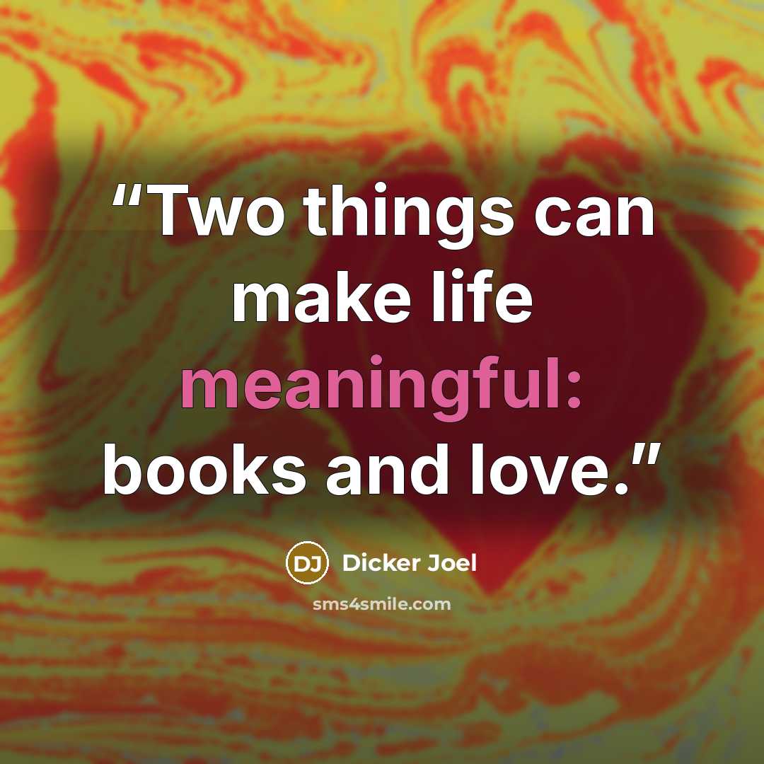 “Two things can make life meaningful: books and love.” quote by Dicker Joel