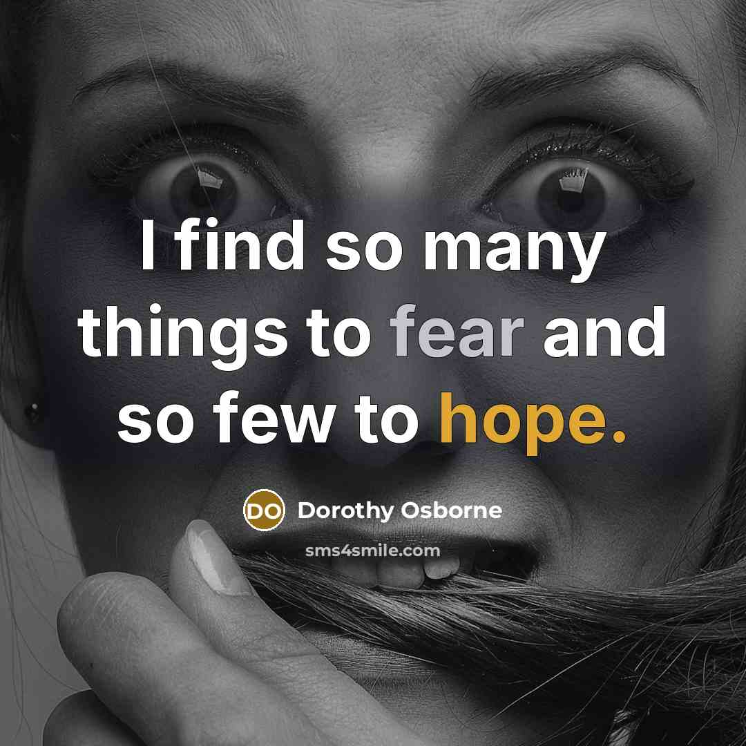 “I find so many things to fear and so few…” quote by Dorothy Osborne