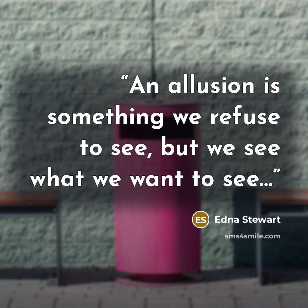 “An allusion is something we refuse to see, but we see what we want to see…” quote by Edna Stewart