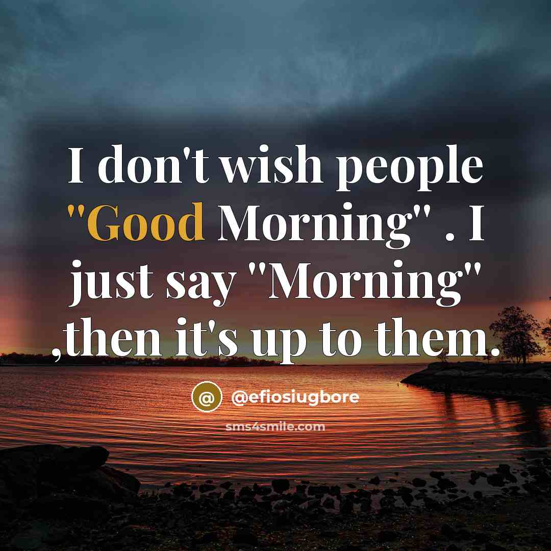 “I don't wish people ''Good Morning'' . I just say…” quote by @efiosiugbore