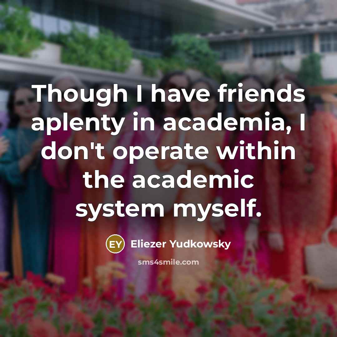 “Though I have friends aplenty in academia, I don't operate…” quote by Eliezer Yudkowsky