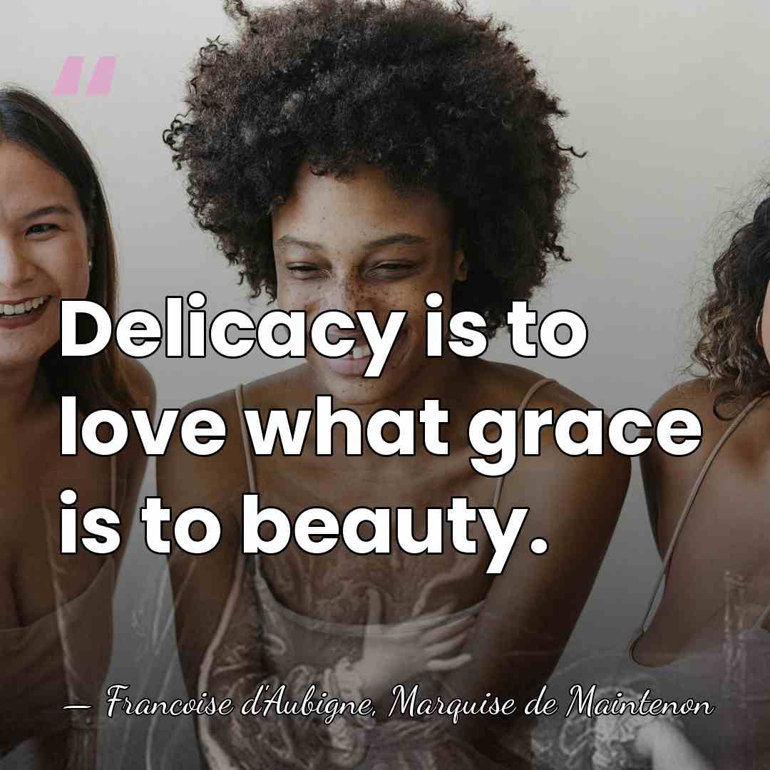 Delicacy is to love what grace is to beauty. - Francoise d'Aubigne, Marquise de Maintenon