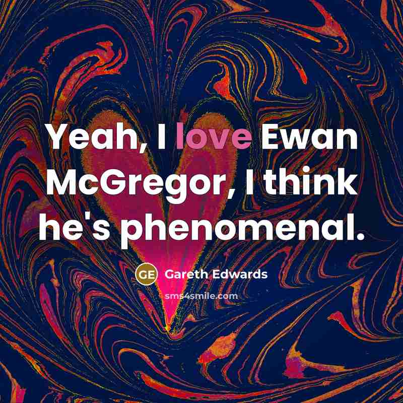 “Yeah, I love Ewan McGregor, I think he's phenomenal.…” quote by Gareth Edwards