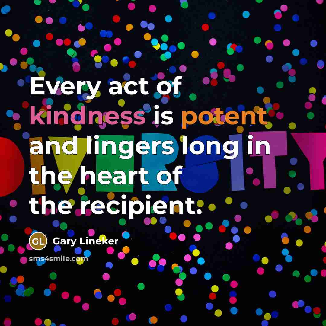 “Every act of kindness is potent and lingers long in…” quote by Gary Lineker