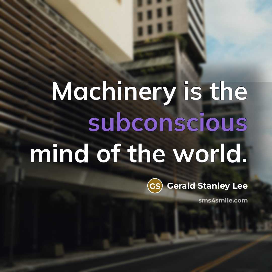 “Machinery is the subconscious mind of the world.…” quote by Gerald Stanley Lee