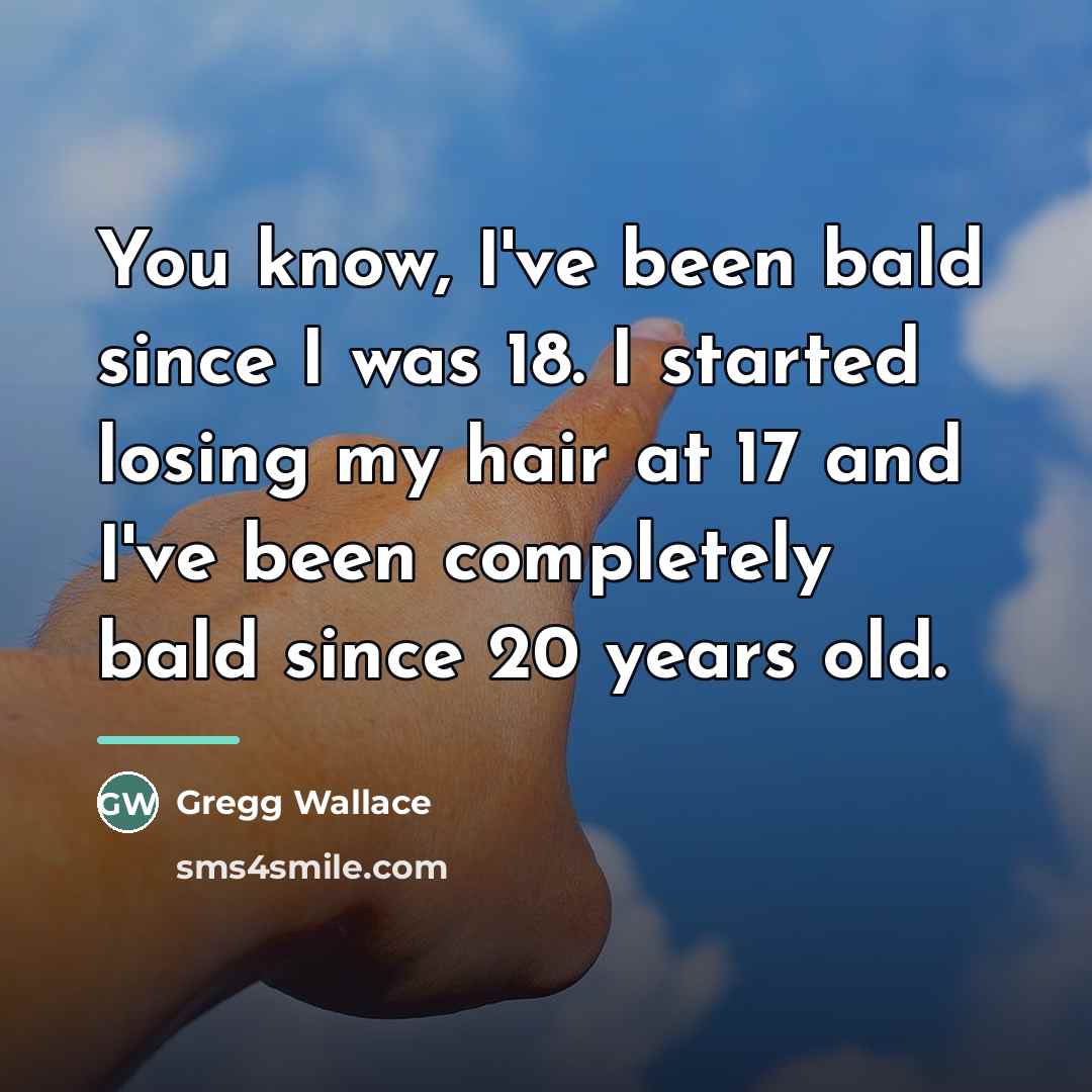 “You know, I've been bald since I was 18. I…” quote by Gregg Wallace