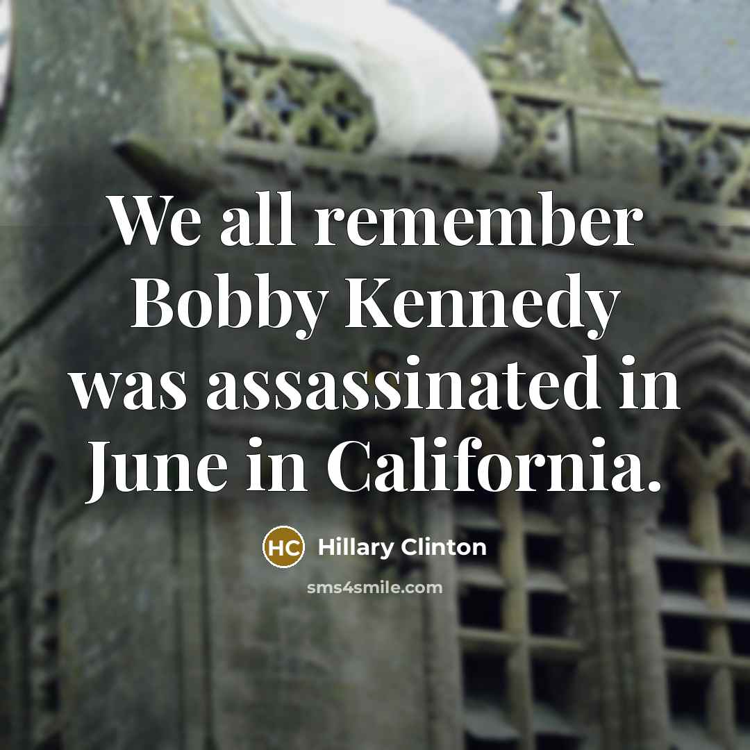 “We all remember Bobby Kennedy was assassinated in June in…” quote by Hillary Clinton