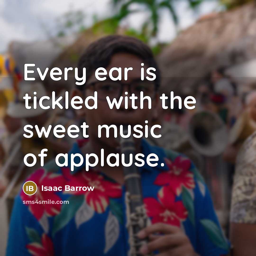 “Every ear is tickled with the sweet music of applause.…” quote by Isaac Barrow