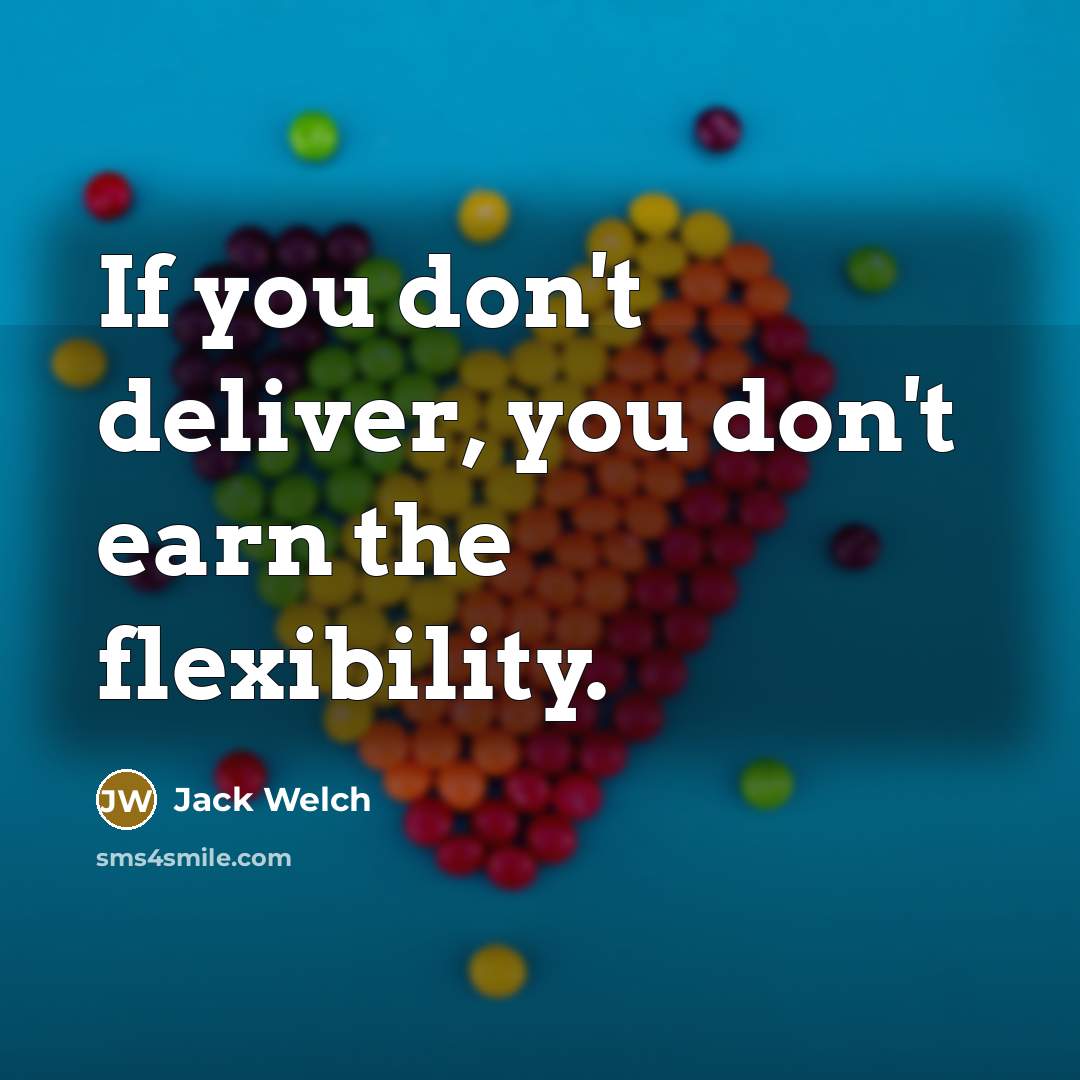 “If you don't deliver, you don't earn the flexibility.…” quote by Jack Welch