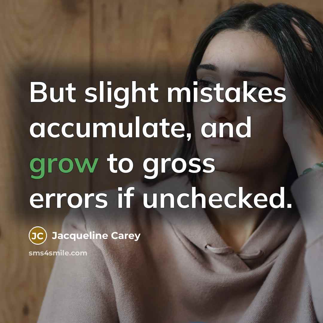 “But slight mistakes accumulate, and grow to gross errors if…” quote by Jacqueline Carey