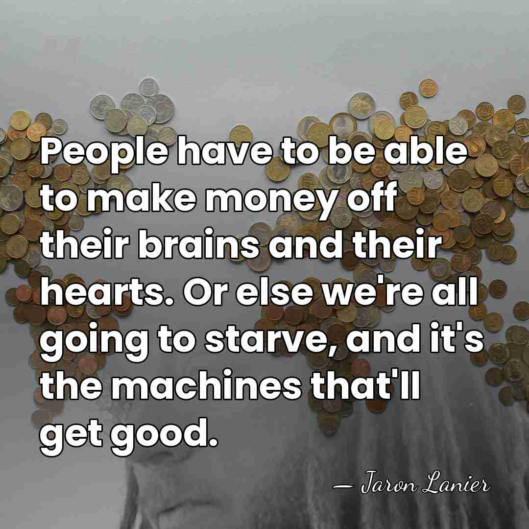 People have to be able to make money off their brains and&hellip; - Jaron Lanier