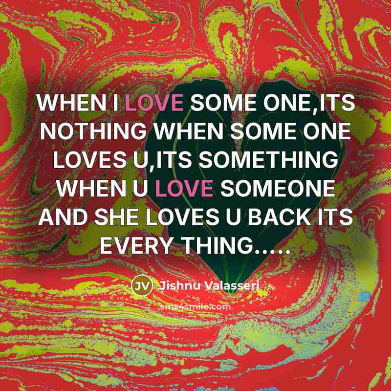 “WHEN I LOVE SOME ONE,ITS NOTHING WHEN SOME ONE LOVES U,ITS SOMETHING WHEN U LOVE SOMEONE AND SHE LOVES U BACK ITS EVERY THING…..” quote by Jishnu Valasseri