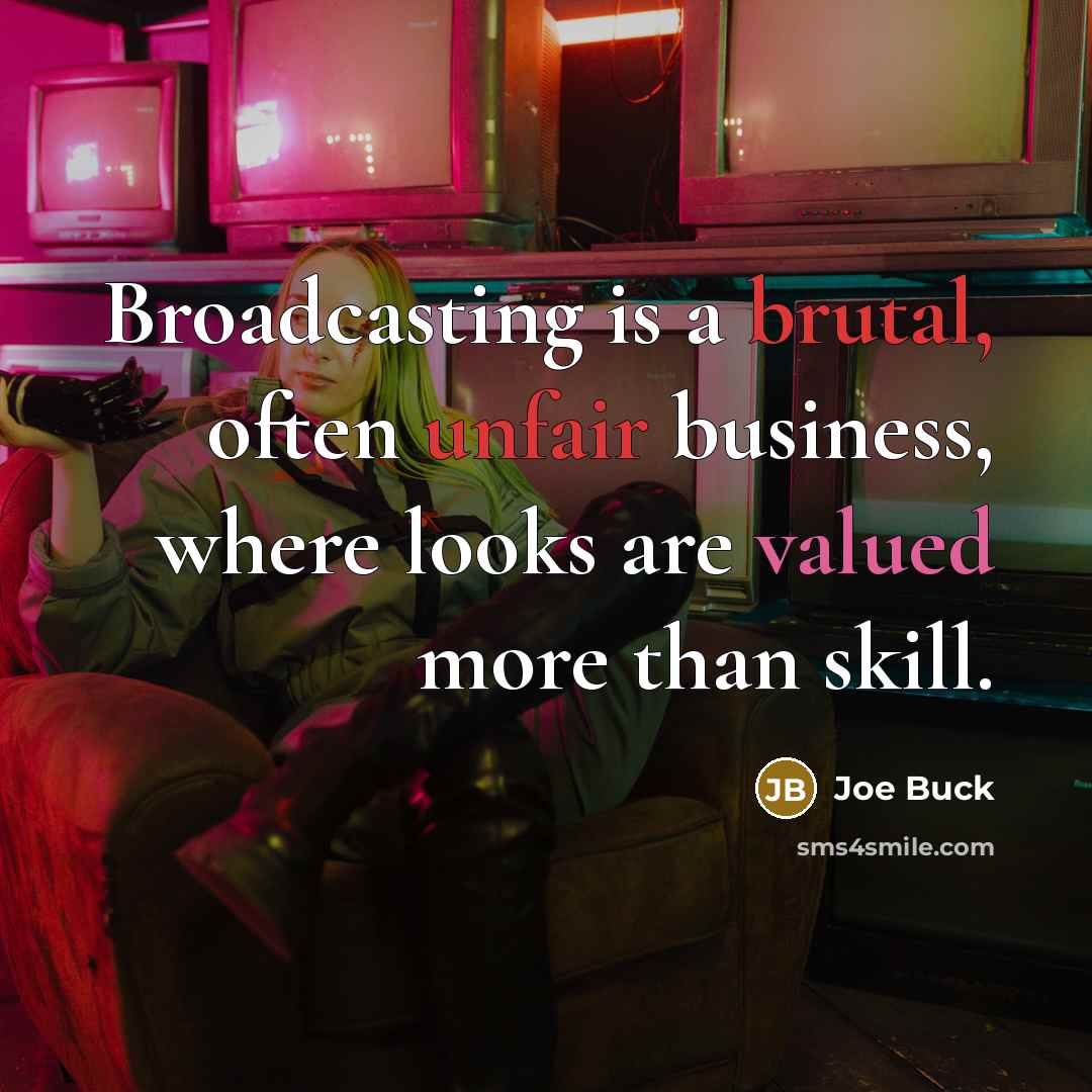 “Broadcasting is a brutal, often unfair business, where looks are valued more than skill.” quote by Joe Buck