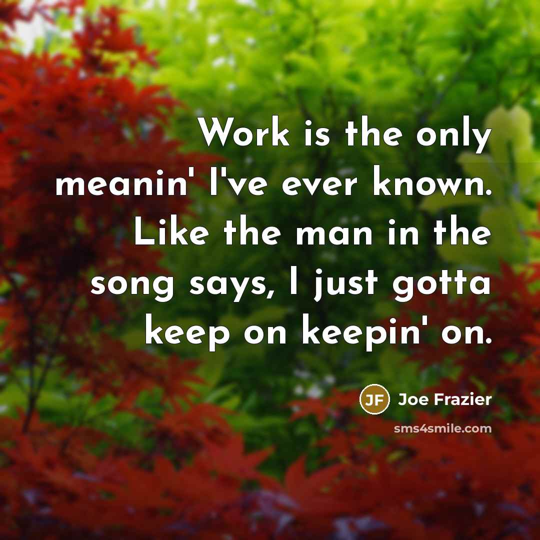 “Work is the only meanin' I've ever known. Like the…” quote by Joe Frazier