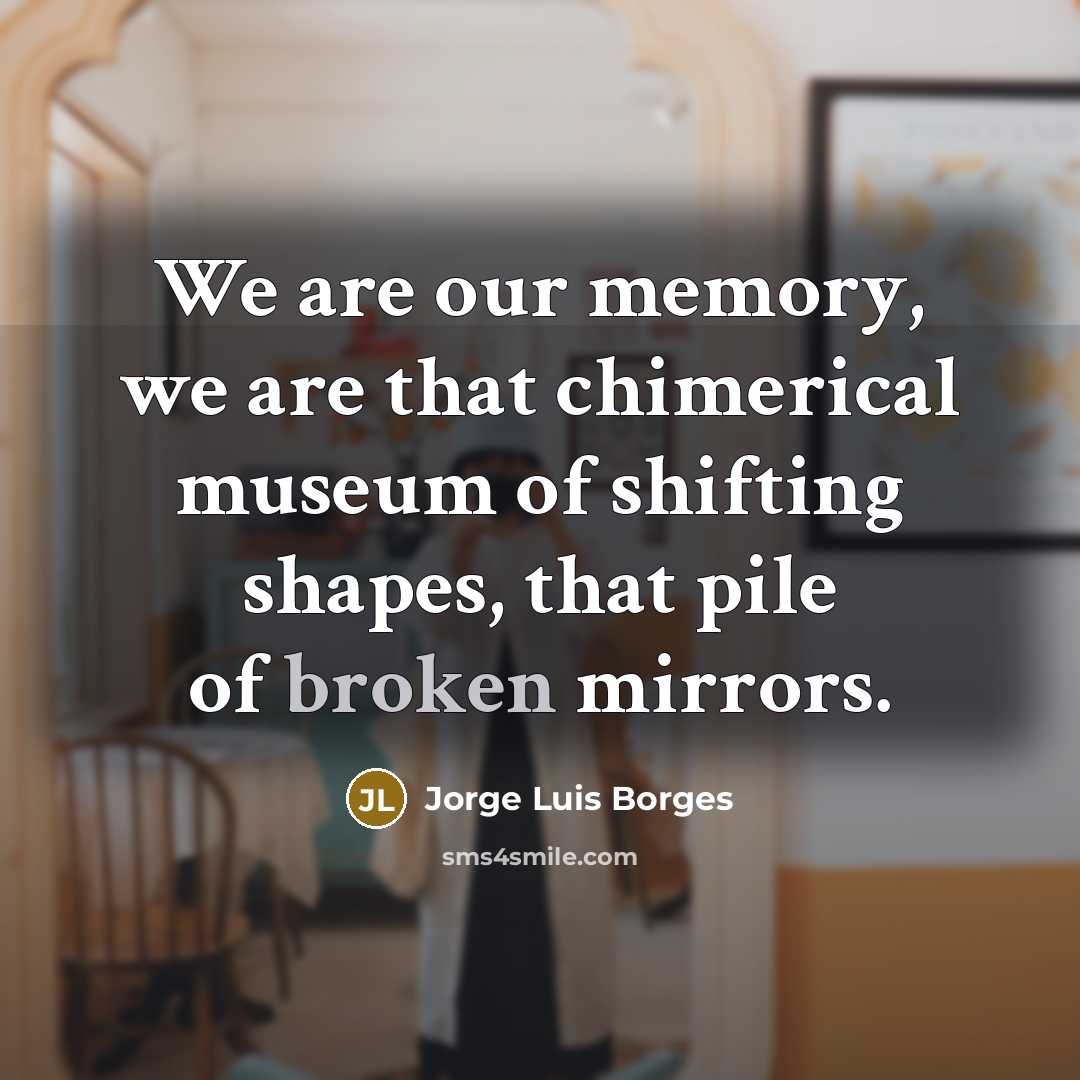 “We are our memory, we are that chimerical museum of…” quote by Jorge Luis Borges
