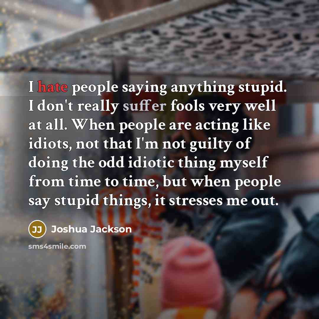 “I hate people saying anything stupid. I don't really suffer…” quote by Joshua Jackson