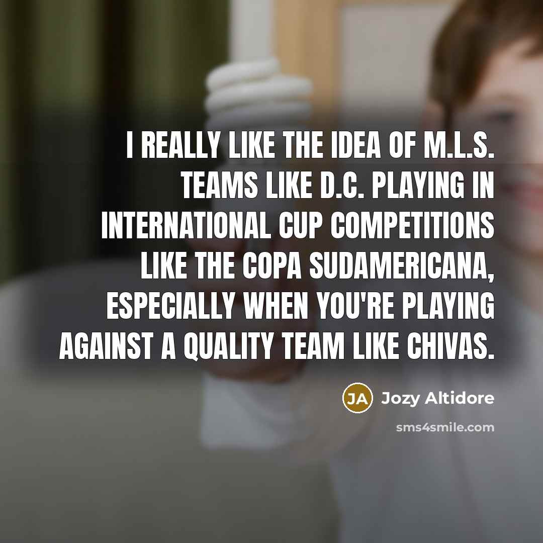 “I really like the idea of M.L.S. teams like D.C. playing in international cup competitions like the Copa Sudamericana, especially when you're playing against a quality team like Chivas.” quote by Jozy Altidore