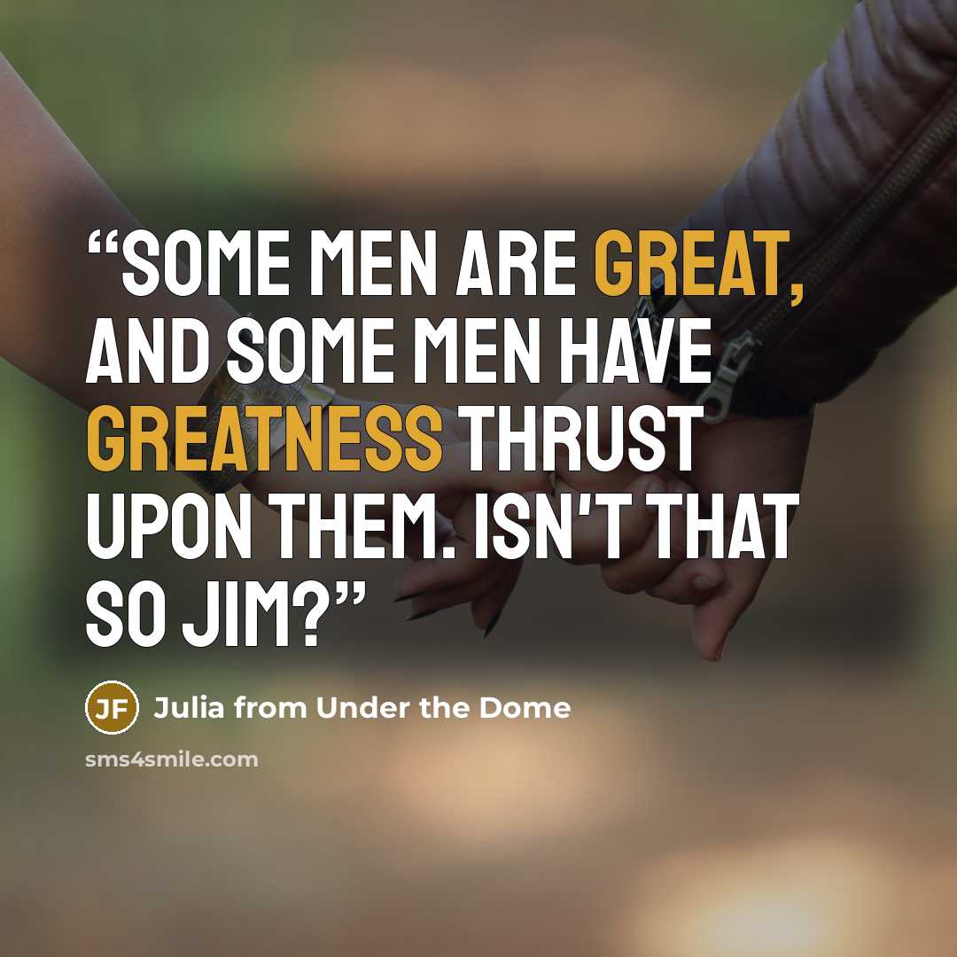 “Some men are great, and some men have greatness thrust upon them. Isn't that so Jim?” quote by Julia from Under the Dome