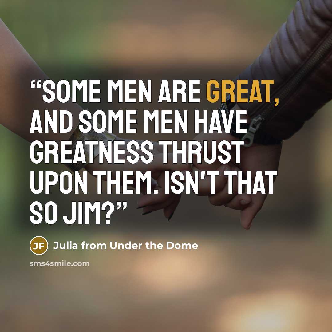 “Some men are great, and some men have greatness thrust upon them. Isn't that so Jim?” quote by Julia from Under the Dome