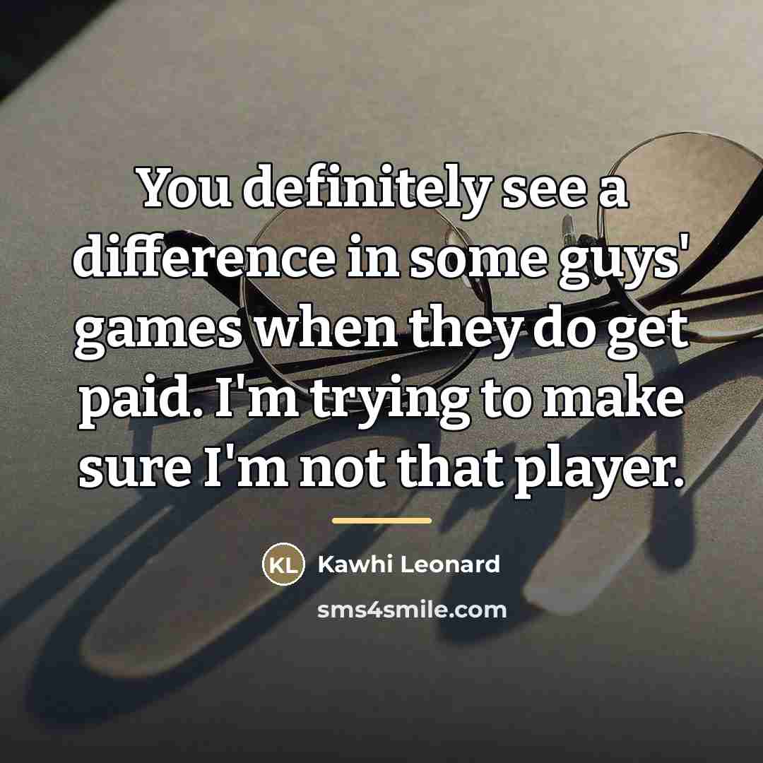 “You definitely see a difference in some guys' games when…” quote by Kawhi Leonard