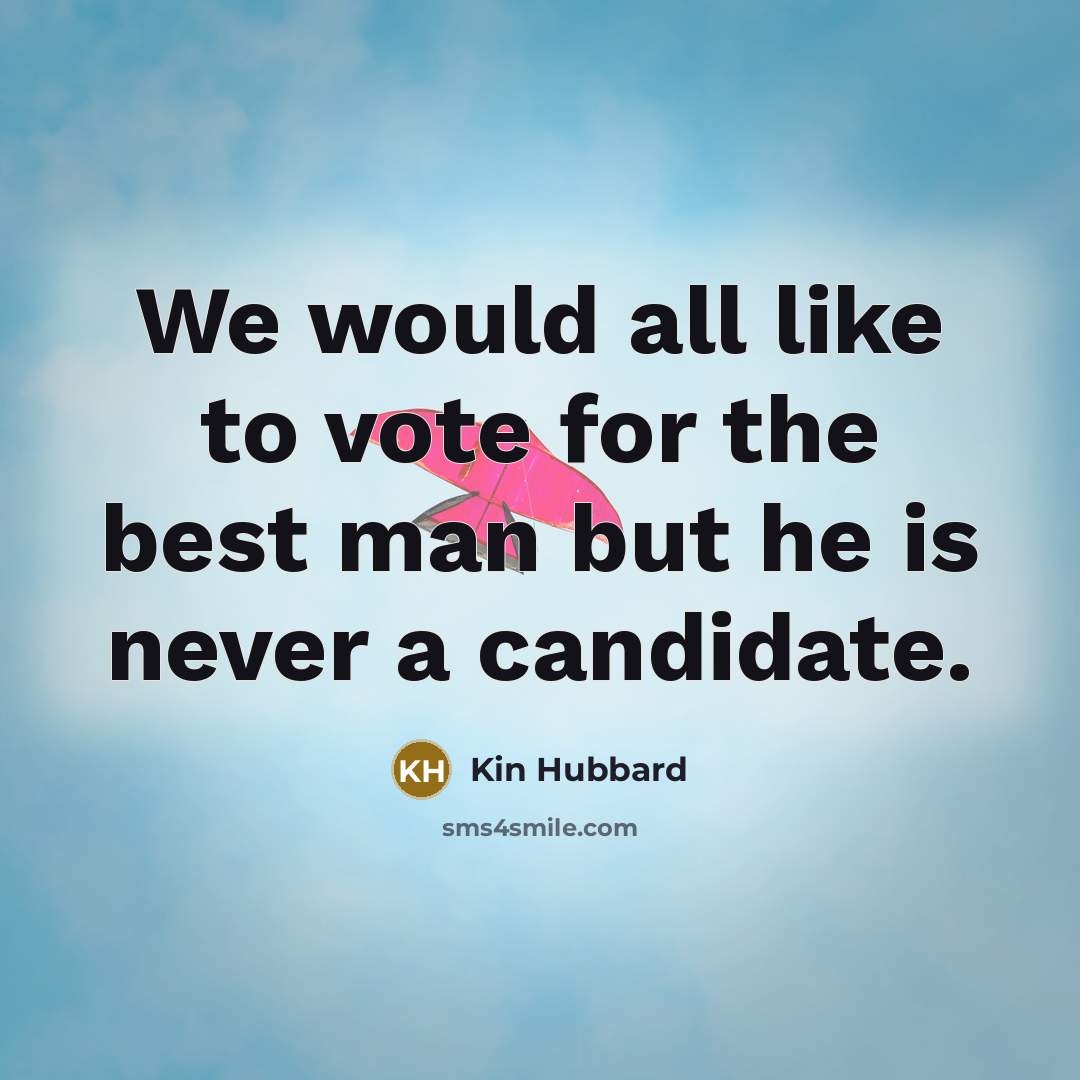 “We would all like to vote for the best man but he is never a candidate.” quote by Kin Hubbard