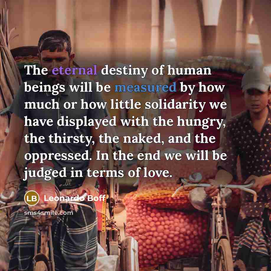 “The eternal destiny of human beings will be measured by…” quote by Leonardo Boff