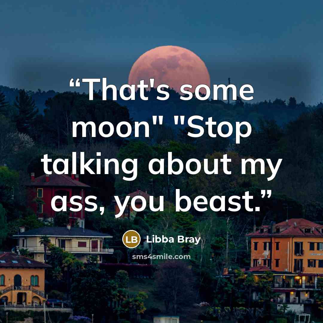 “That's some moon" "Stop talking about my ass, you beast.” quote by Libba Bray