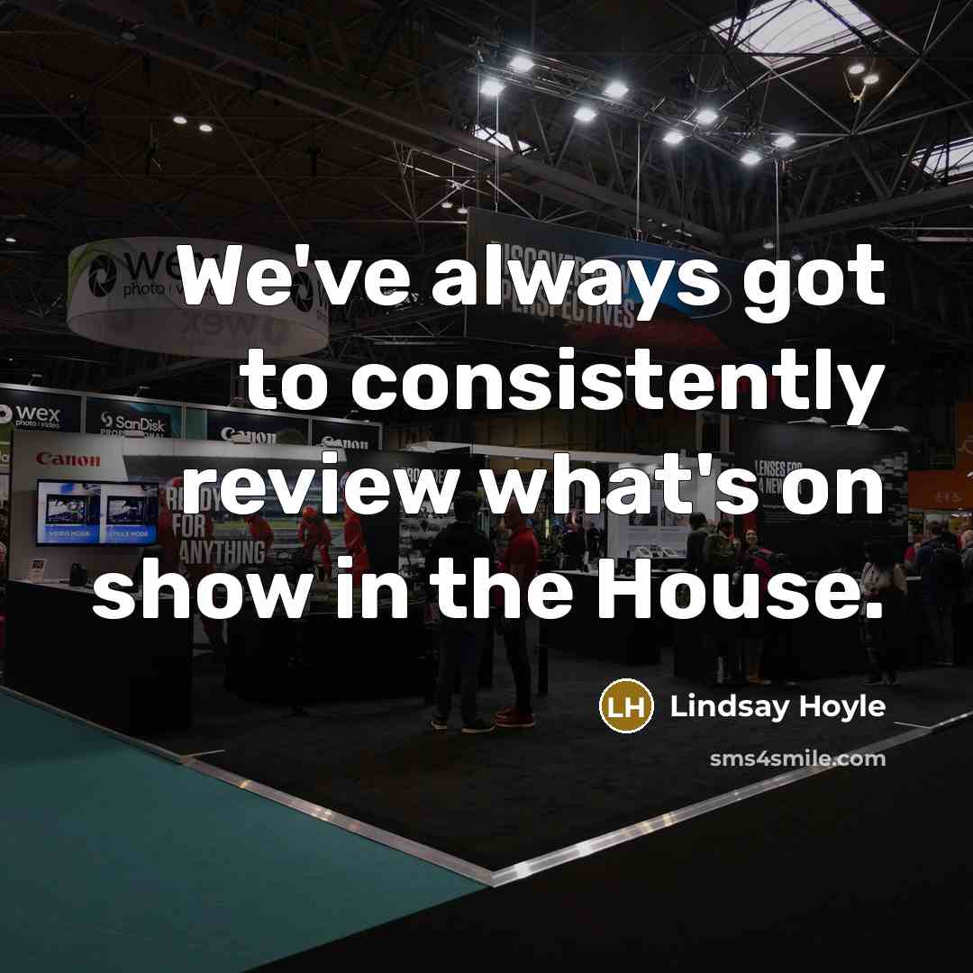 “We've always got to consistently review what's on show in…” quote by Lindsay Hoyle