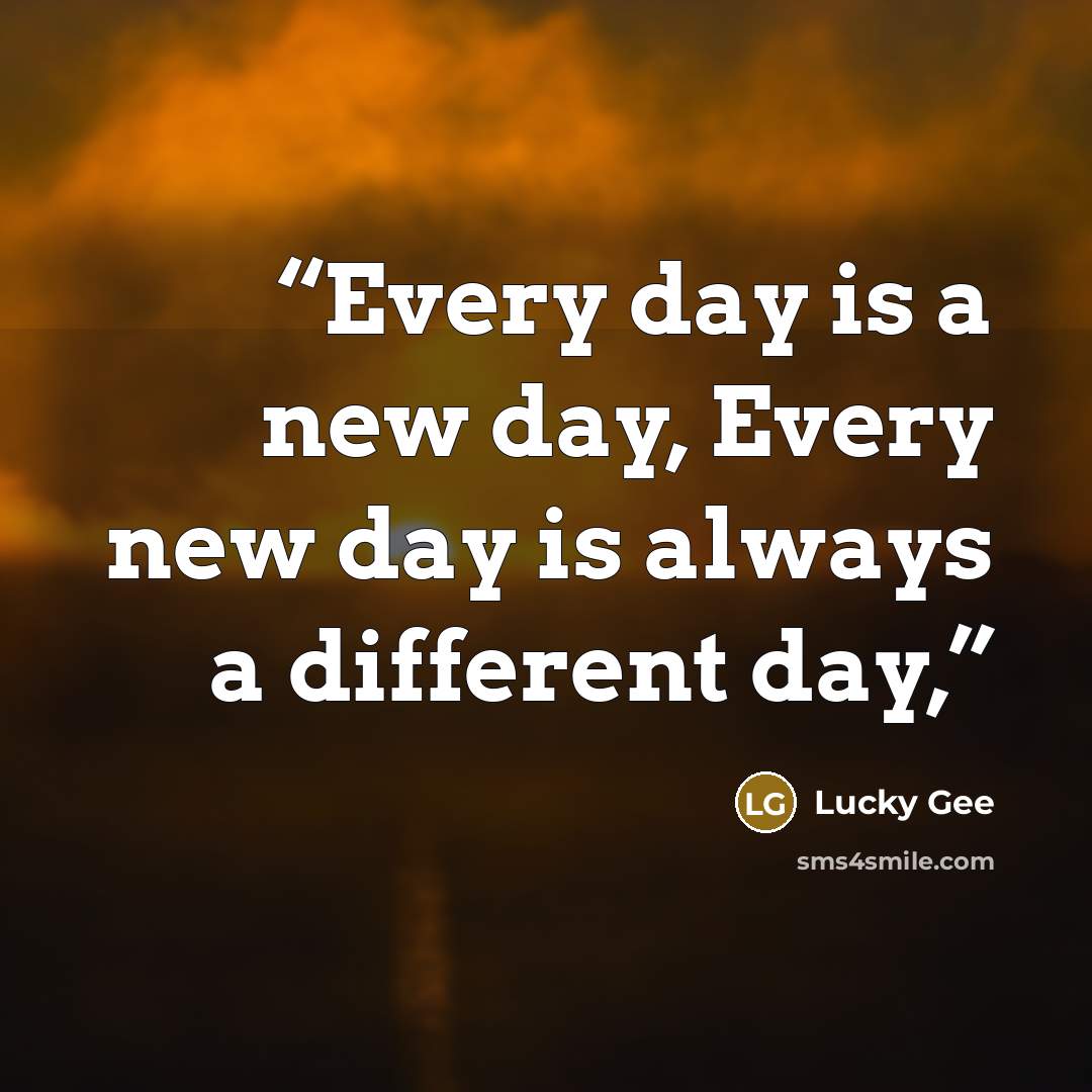 “Every day is a new day, Every new day is always a different day,” quote by Lucky Gee