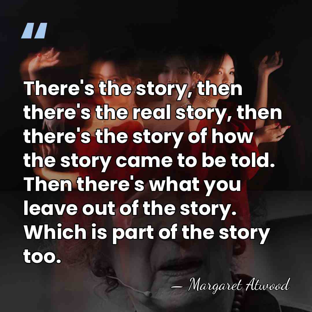 There's the story, then there's the real story, then there's the story&hellip; - Margaret Atwood