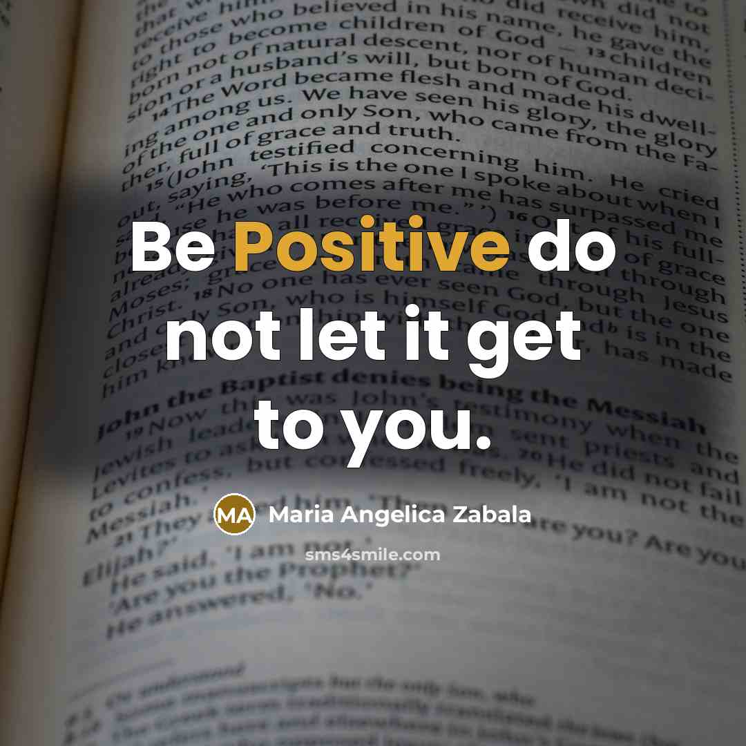 “Be Positive do not let it get to you.…” quote by Maria Angelica Zabala