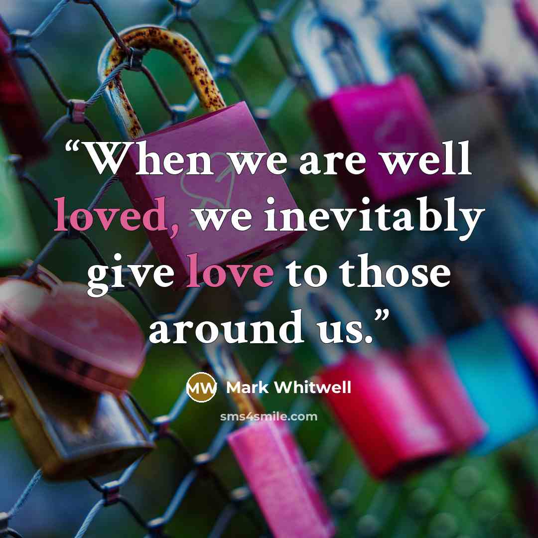“When we are well loved, we inevitably give love to those around us.” quote by Mark Whitwell