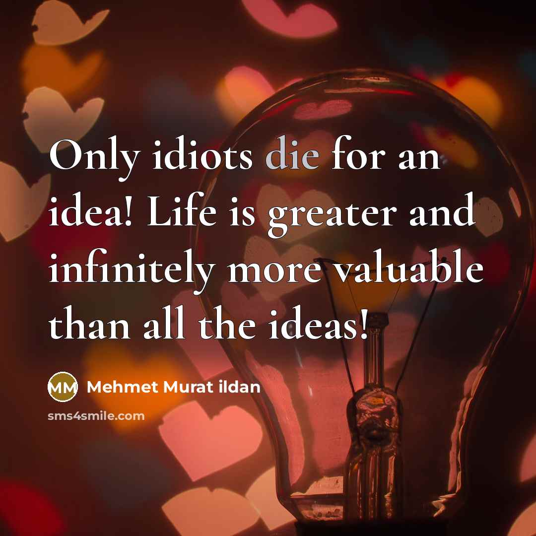 “Only idiots die for an idea! Life is greater and…” quote by Mehmet Murat Ildan