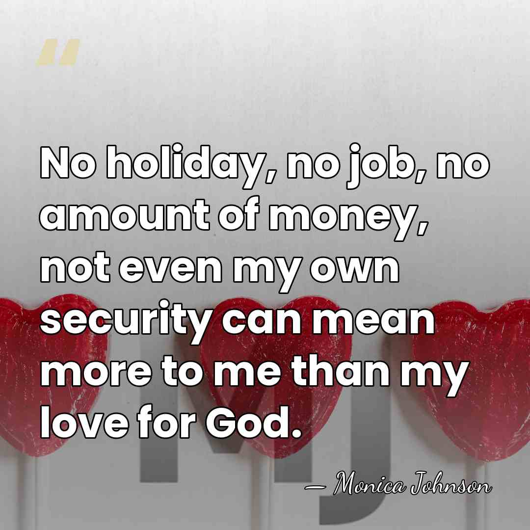 No holiday, no job, no amount of money, not even my own&hellip; - Monica Johnson