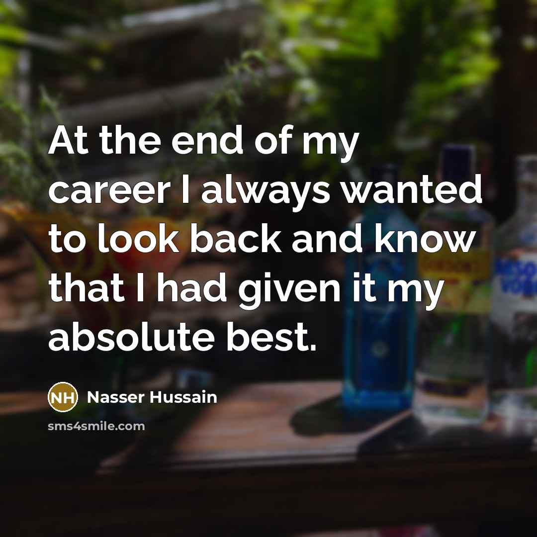 “At the end of my career I always wanted to look back and know that I had given it my absolute best.” quote by Nasser Hussain